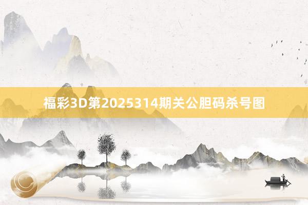福彩3D第2025314期关公胆码杀号图